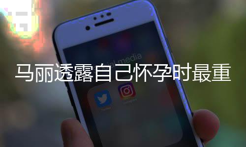马丽自己重近 曾透露怀孕0斤焦虑陷入时最身材