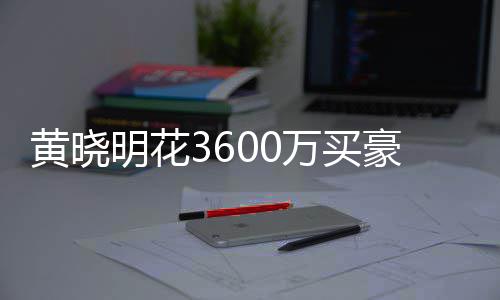 被查万买屋曾明花黄晓豪宅后未多次过户 房封