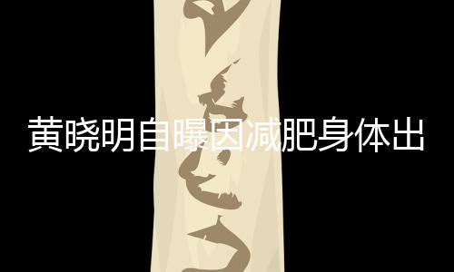 明自状题 黄晓等症出问减肥心悸曝因偶有身体