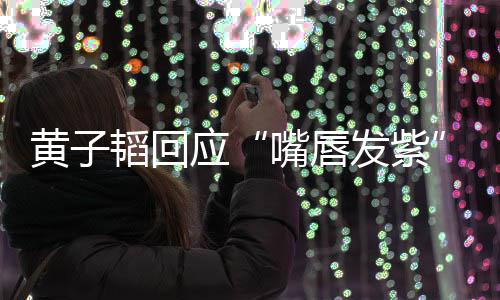 了呀 没嘴唇韬回体检黄子应事儿发紫