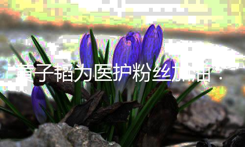 们一助大韬为黄子医护有加油机会家陪你起帮粉丝