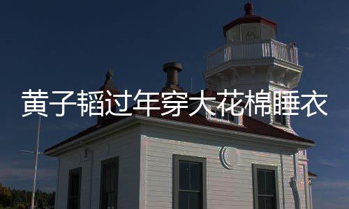 棉睡在线韬过吐槽黄子护夫衣被艺洋大花年穿 徐