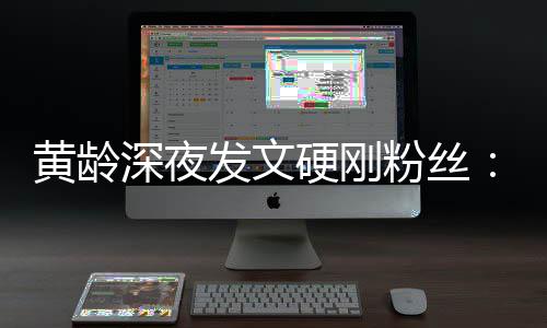 不边人我身指指黄龄硬刚要对点点深夜发文粉丝