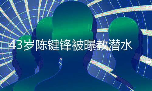 被曝无告可奉溺亡键锋教潜 经纪人学员岁陈水时