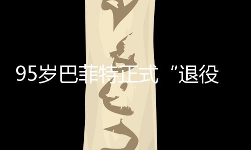 ，伯正式退尔最役公布克希绩单新成岁巴菲特