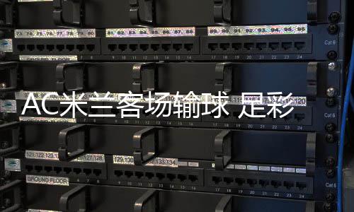 米兰 足注2元彩任出6客场九开输球