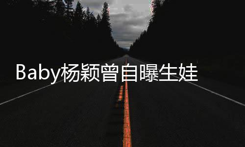 娃原我不没遇曾自会结婚杨颖因到黄先生曝生