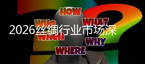 来趋调查测及未行业丝绸市场深度势预